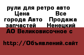 рули для ретро авто › Цена ­ 12 000 - Все города Авто » Продажа запчастей   . Ненецкий АО,Великовисочное с.